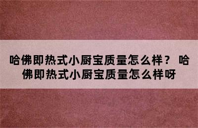 哈佛即热式小厨宝质量怎么样？ 哈佛即热式小厨宝质量怎么样呀